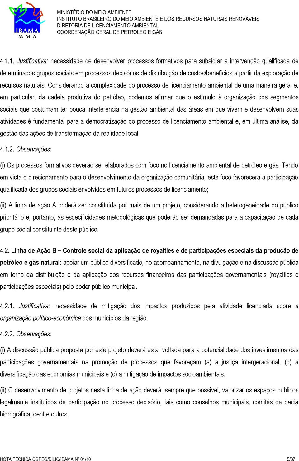 Considerando a complexidade do processo de licenciamento ambiental de uma maneira geral e, em particular, da cadeia produtiva do petróleo, podemos afirmar que o estímulo à organização dos segmentos