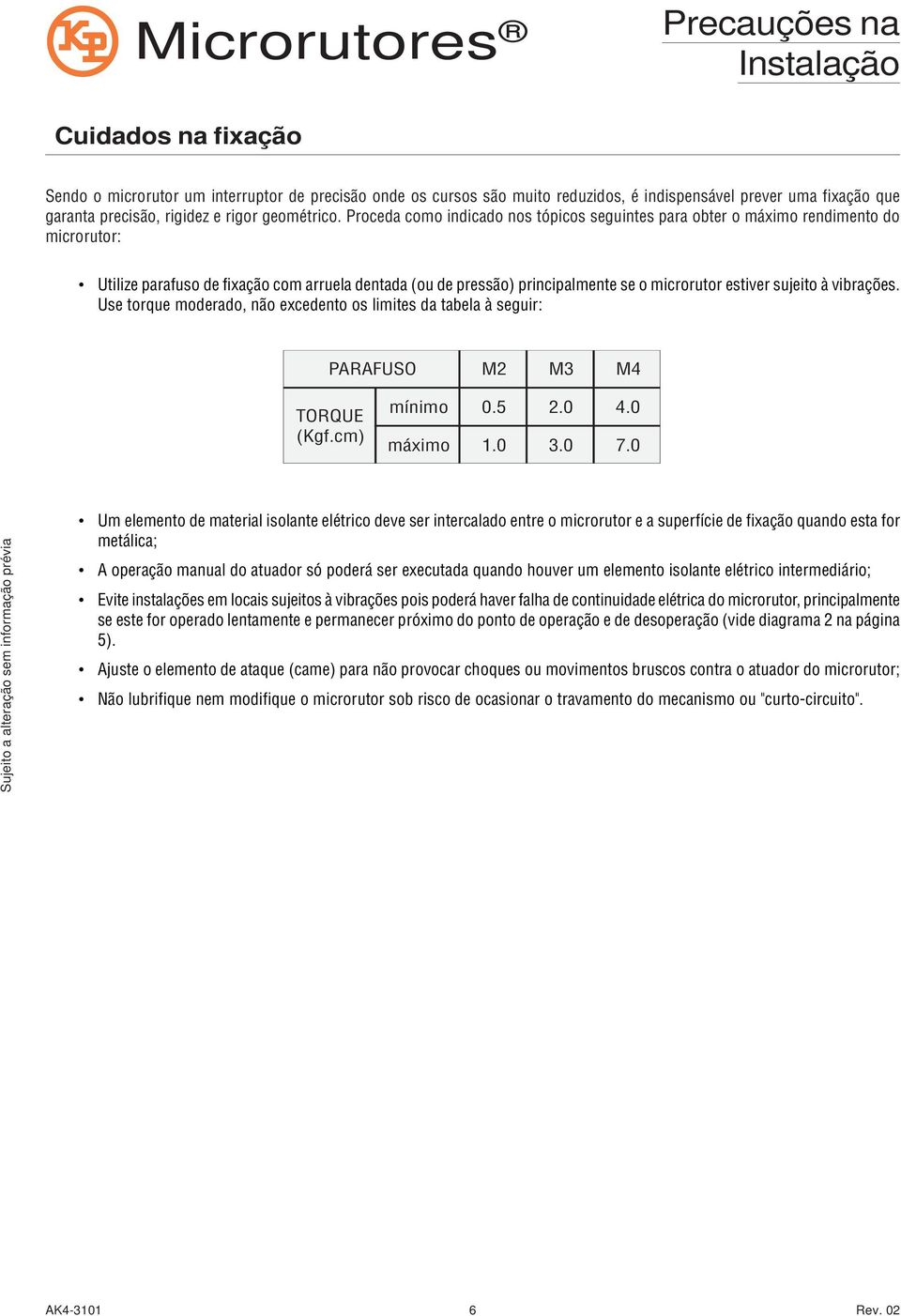 sujeito à vibrações. Use torque moderado, não excedento os limites da tabela à seguir: PARAFUSO M2 M3 M4 TORQUE (Kgf.cm) mínimo 0. 5 2. 0 4. 0 máximo 1. 0 3. 0 7.