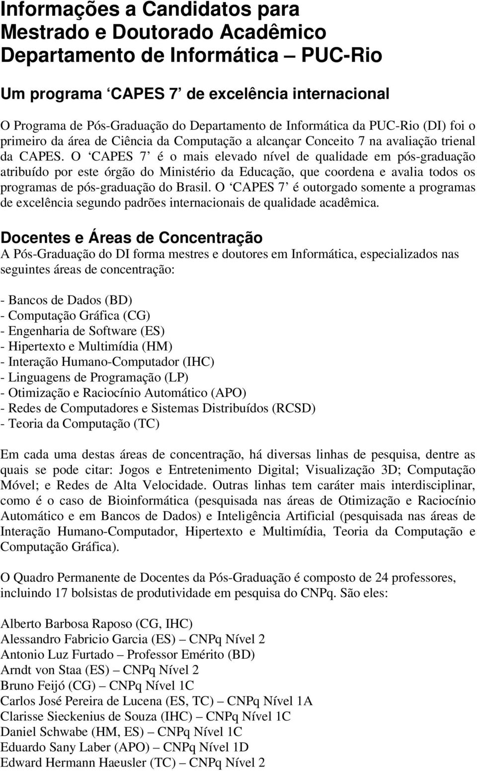 O CAPES 7 é o mais elevado nível de qualidade em pós-graduação atribuído por este órgão do Ministério da Educação, que coordena e avalia todos os programas de pós-graduação do Brasil.