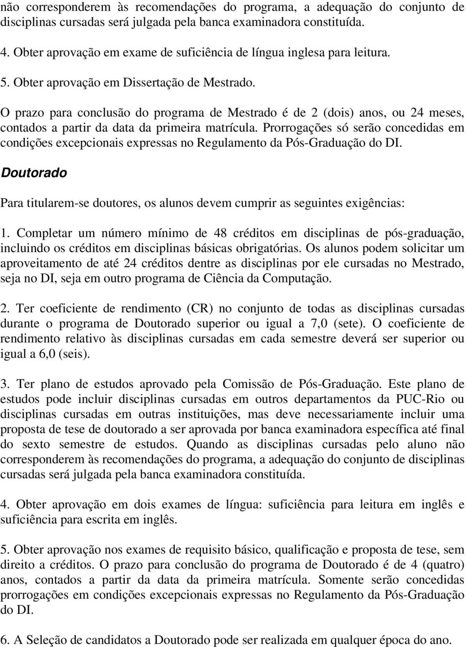 O prazo para conclusão do programa de Mestrado é de 2 (dois) anos, ou 24 meses, contados a partir da data da primeira matrícula.