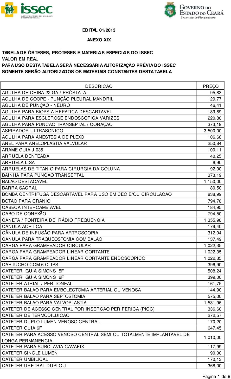 500,00 AGULHA PARA ANESTESIA DE PLEXO 106,68 ANEL PARA ANELOPLASTIA VALVULAR 250,84 ARAME GUIA J 035 100,11 ARRUELA DENTEADA 40,25 ARRUELA LISA 6,90 ARRUELAS DE TITANIO PARA CIRURGIA DA COLUNA 92,00