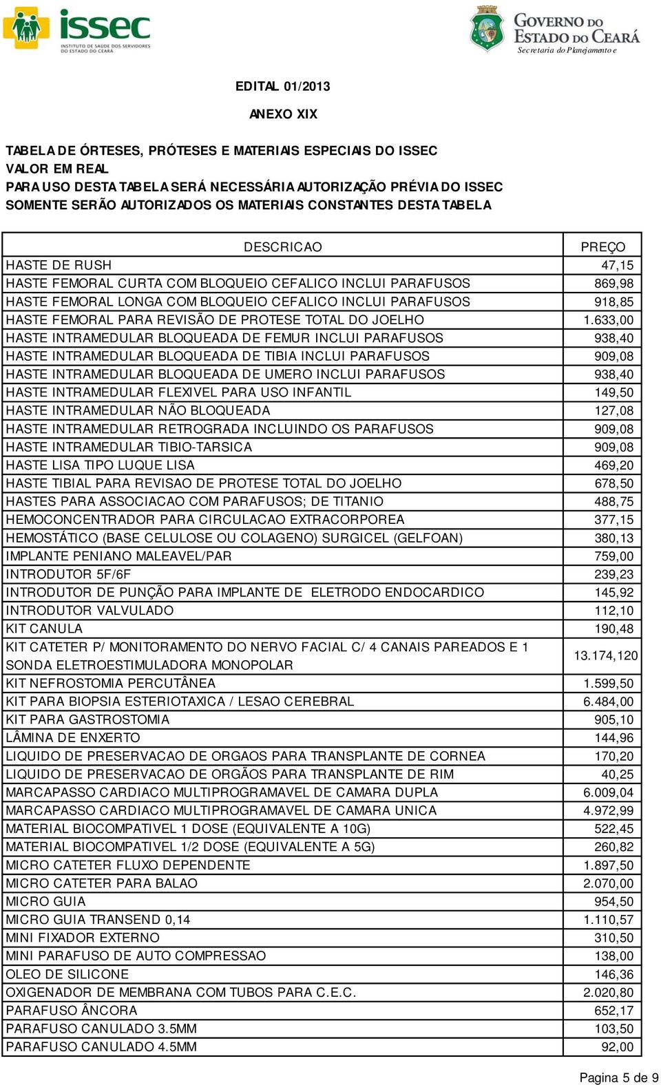 633,00 HASTE INTRAMEDULAR BLOQUEADA DE FEMUR INCLUI PARAFUSOS 938,40 HASTE INTRAMEDULAR BLOQUEADA DE TIBIA INCLUI PARAFUSOS 909,08 HASTE INTRAMEDULAR BLOQUEADA DE UMERO INCLUI PARAFUSOS 938,40 HASTE