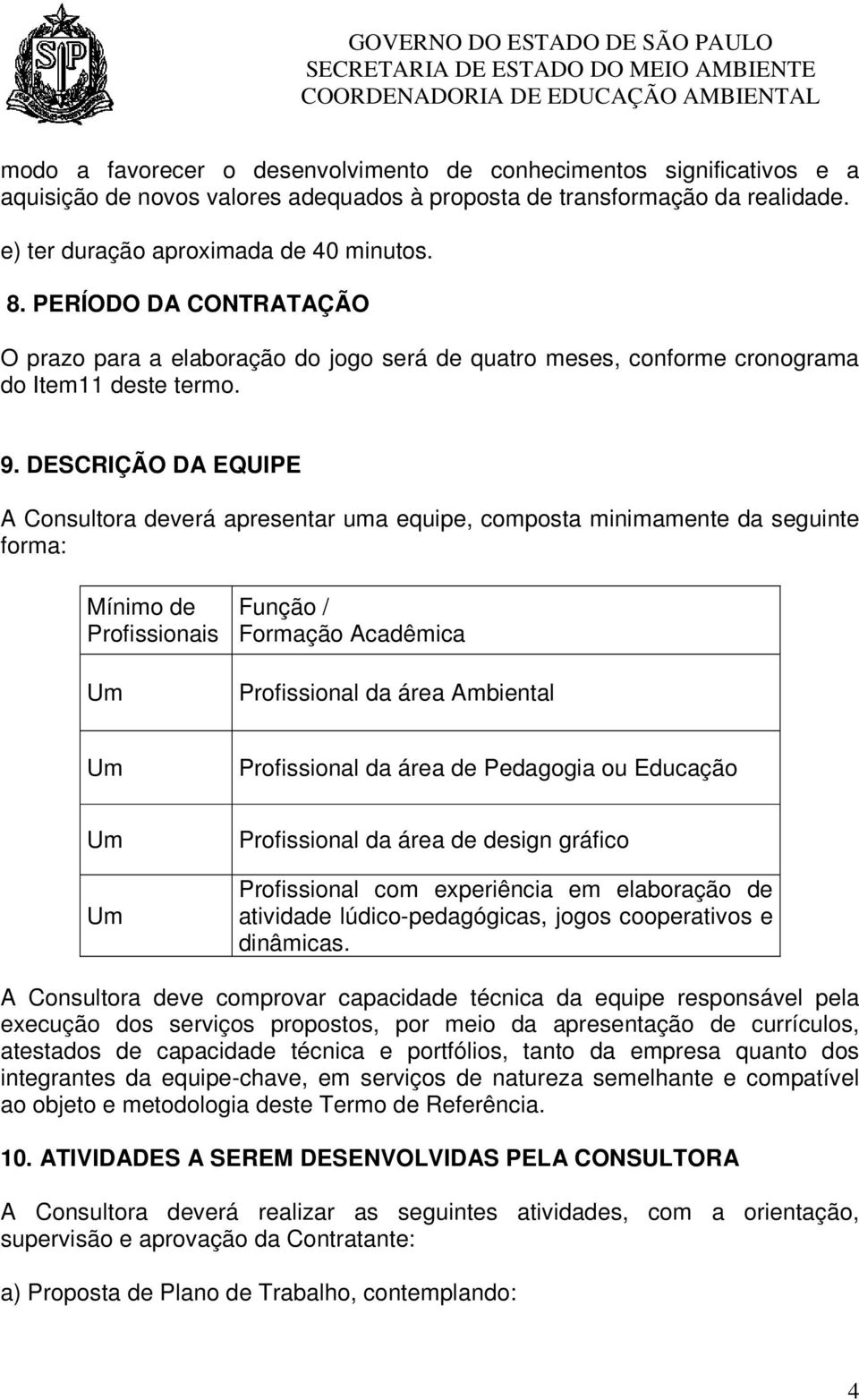 DESCRIÇÃO DA EQUIPE A Consultora deverá apresentar uma equipe, composta minimamente da seguinte forma: Mínimo de Profissionais Função / Formação Acadêmica Profissional da área Ambiental Profissional