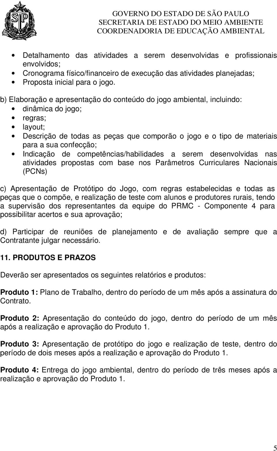 Indicação de competências/habilidades a serem desenvolvidas nas atividades propostas com base nos Parâmetros Curriculares Nacionais (PCNs) c) Apresentação de Protótipo do Jogo, com regras