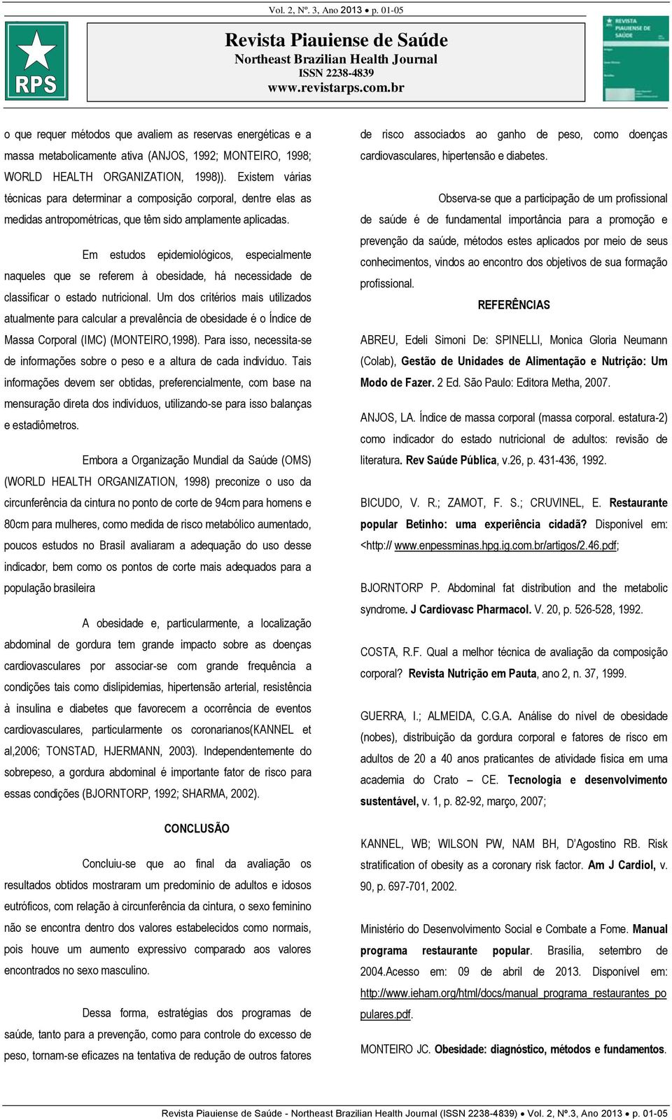 Em estudos epidemiológicos, especialmente naqueles que se referem à obesidade, há necessidade de classificar o estado nutricional.