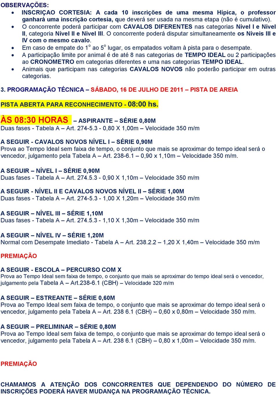 O concorrente poderá disputar simultaneamente os Níveis III e IV com o mesmo cavalo. Em caso de empate do 1 o ao 5 o lugar, os empatados voltam à pista para o desempate.