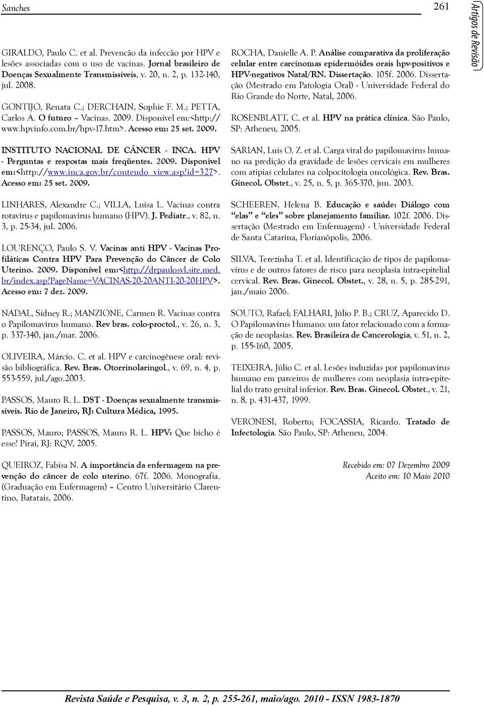 HPV - Perguntas e respostas mais freqüentes. 2009. Disponível em:<http://www.inca.gov.br/conteudo_view.asp?id=327>. Acesso em: 25 set. 2009. LINHARES, Alexandre C.; VILLA, Luisa L.