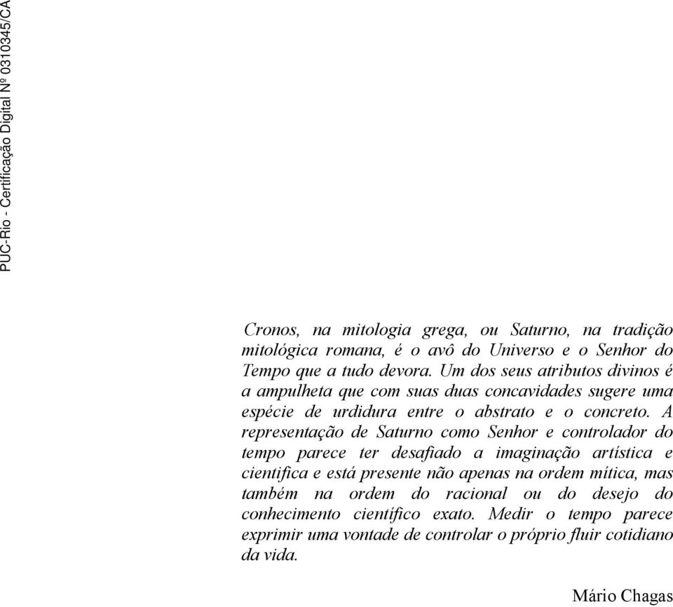 A representação de Saturno como Senhor e controlador do tempo parece ter desafiado a imaginação artística e cientifica e está presente não apenas na