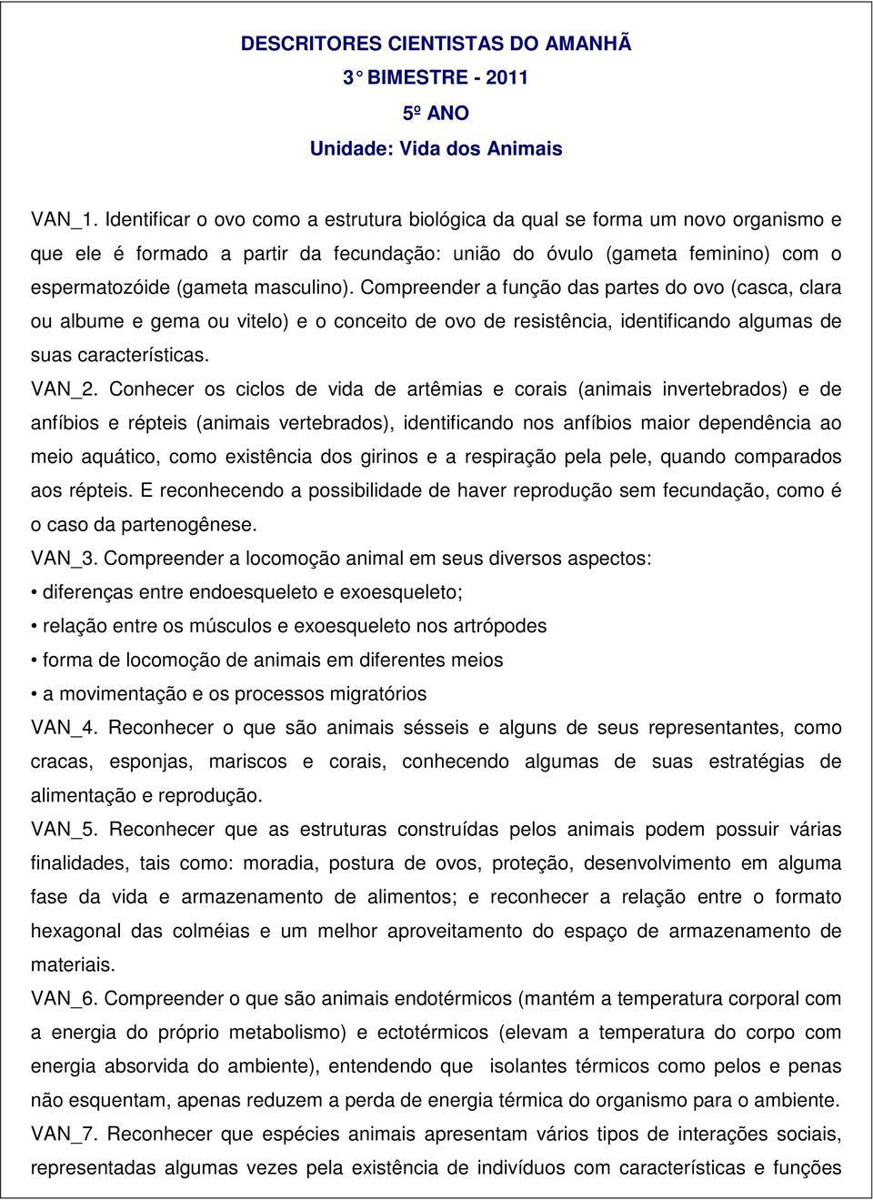 Compreender a função das partes do ovo (casca, clara ou albume e gema ou vitelo) e o conceito de ovo de resistência, identificando algumas de suas características. VAN_2.