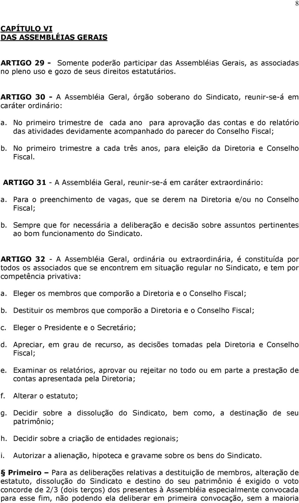 No primeiro trimestre de cada ano para aprovação das contas e do relatório das atividades devidamente acompanhado do parecer do Conselho Fiscal; b.