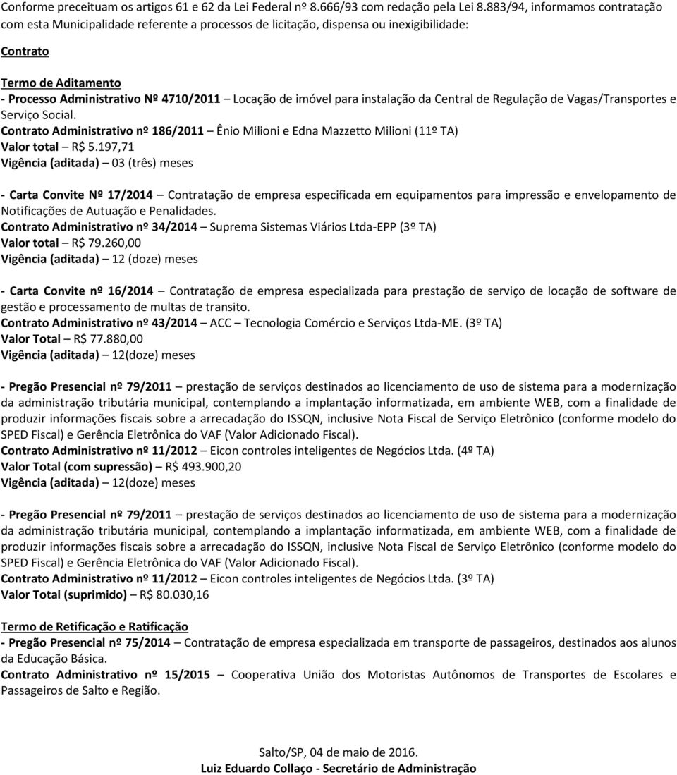 imóvel para instalação da Central de Regulação de Vagas/Transportes e Serviço Social. Contrato Administrativo nº 186/2011 Ênio Milioni e Edna Mazzetto Milioni (11º TA) Valor total R$ 5.