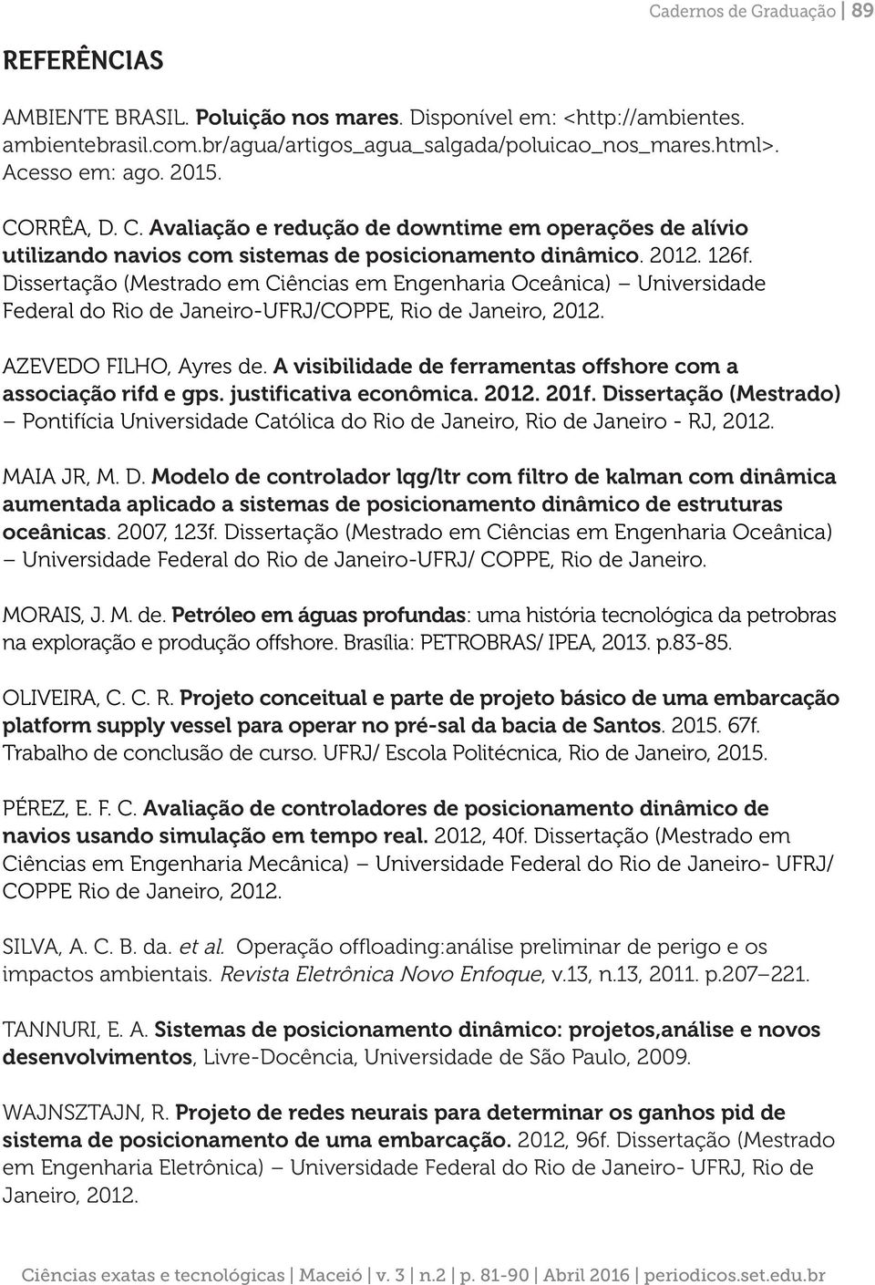 Dissertação (Mestrado em Ciências em Engenharia Oceânica) Universidade Federal do Rio de Janeiro-UFRJ/COPPE, Rio de Janeiro, 2012. AZEVEDO FILHO, Ayres de.