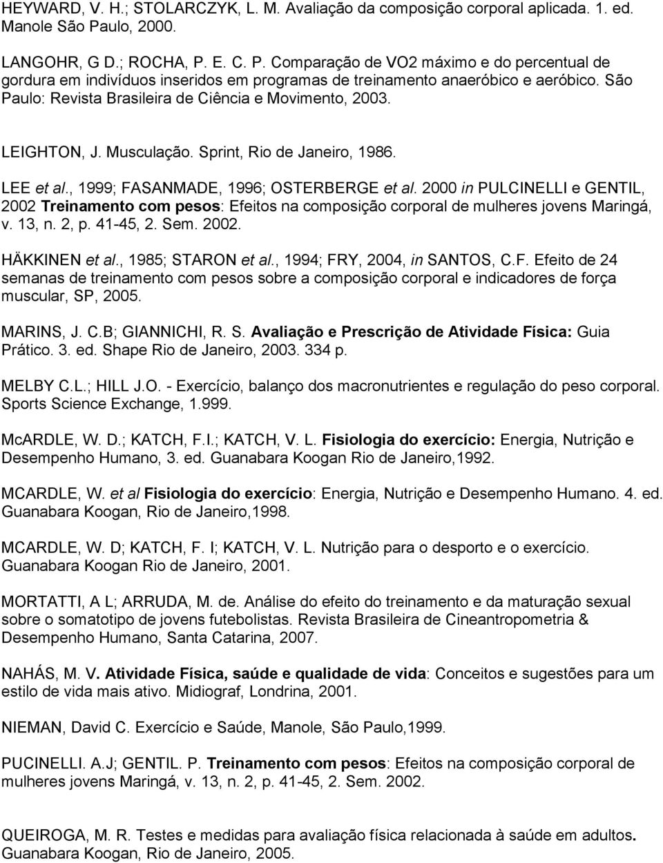 São Paulo: Revista Brasileira de Ciência e Movimento, 2003. LEIGHTON, J. Musculação. Sprint, Rio de Janeiro, 1986. LEE et al., 1999; FASANMADE, 1996; OSTERBERGE et al.