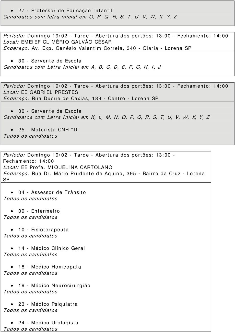 de Caxias, 189 - Centro - Lorena SP 30 - Servente de Escola Candidatos com Letra Inicial em K, L, M, N, O, P, Q, R, S, T, U, V, W, X, Y, Z 25 - Motorista CNH D Período: Domingo 19/02 - Tarde -