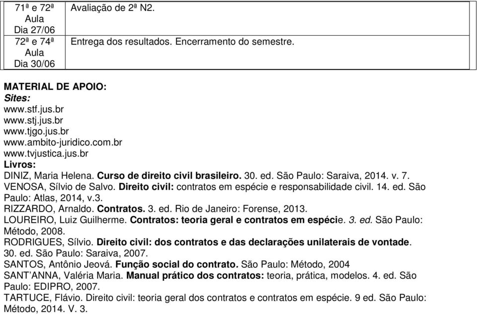 Direito civil: contratos em espécie e responsabilidade civil. 14. ed. São Paulo: Atlas, 2014, v.3. RIZZARDO, Arnaldo. Contratos. 3. ed. Rio de Janeiro: Forense, 2013. LOUREIRO, Luiz Guilherme.