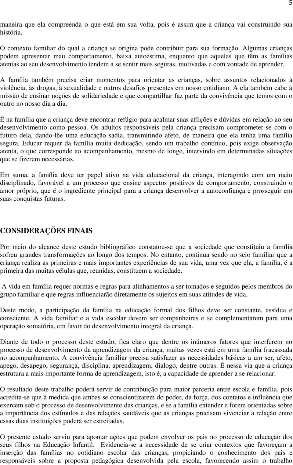 de aprender. A família também precisa criar momentos para orientar as crianças, sobre assuntos relacionados à violência, às drogas, à sexualidade e outros desafios presentes em nosso cotidiano.