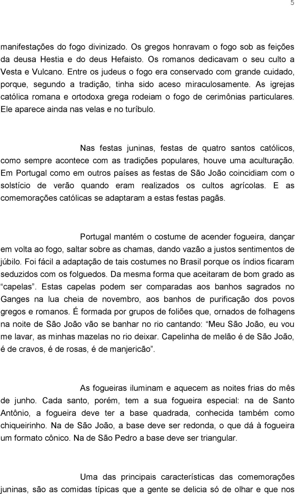 As igrejas católica romana e ortodoxa grega rodeiam o fogo de cerimônias particulares. Ele aparece ainda nas velas e no turíbulo.