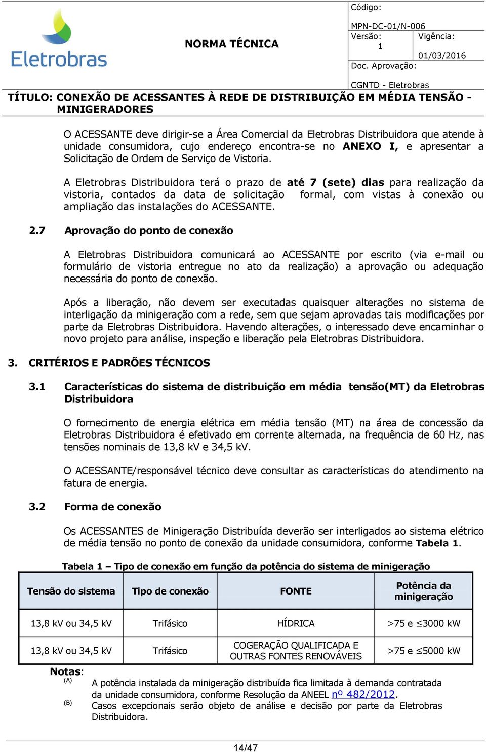 A Eletrobras Distribuidora terá o prazo de até 7 (sete) dias para realização da vistoria, contados da data de solicitação formal, com vistas à conexão ou ampliação das instalações do ACESSANTE. 2.