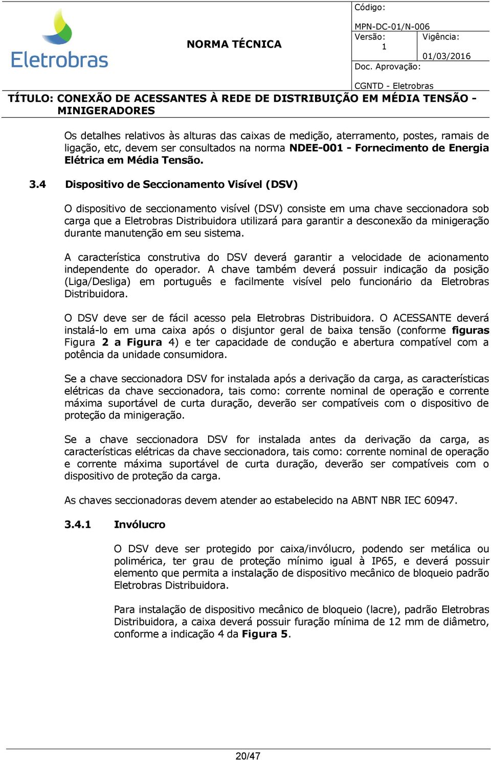 4 Dispositivo de Seccionamento Visível (DSV) O dispositivo de seccionamento visível (DSV) consiste em uma chave seccionadora sob carga que a Eletrobras Distribuidora utilizará para garantir a