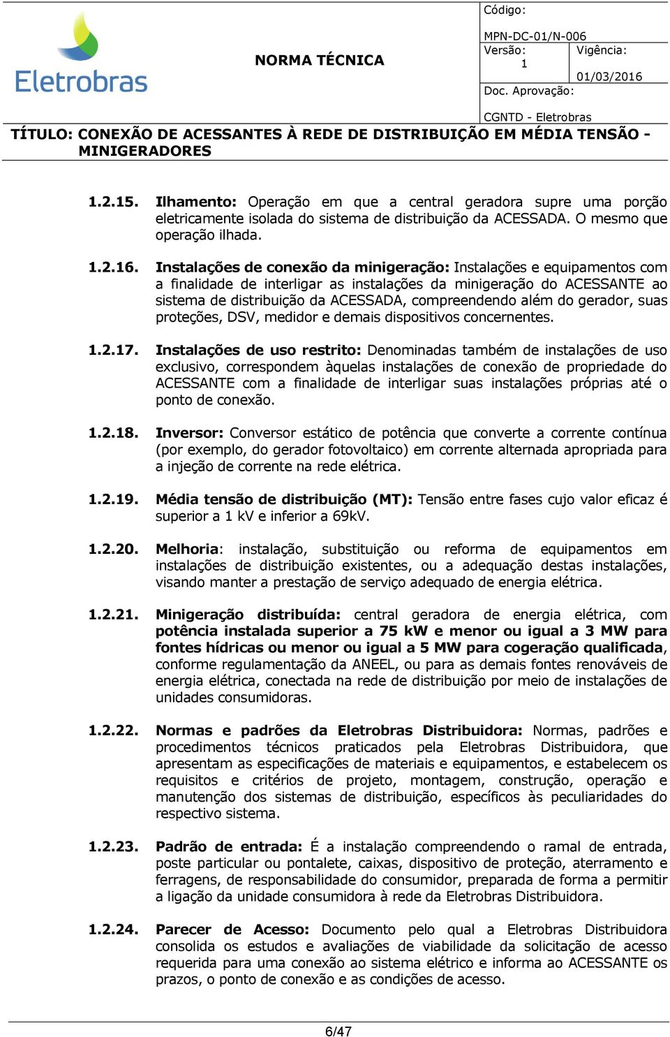 2.5. Ilhamento: Operação em que a central geradora supre uma porção eletricamente isolada do sistema de distribuição da ACESSADA. O mesmo que operação ilhada..2.6.