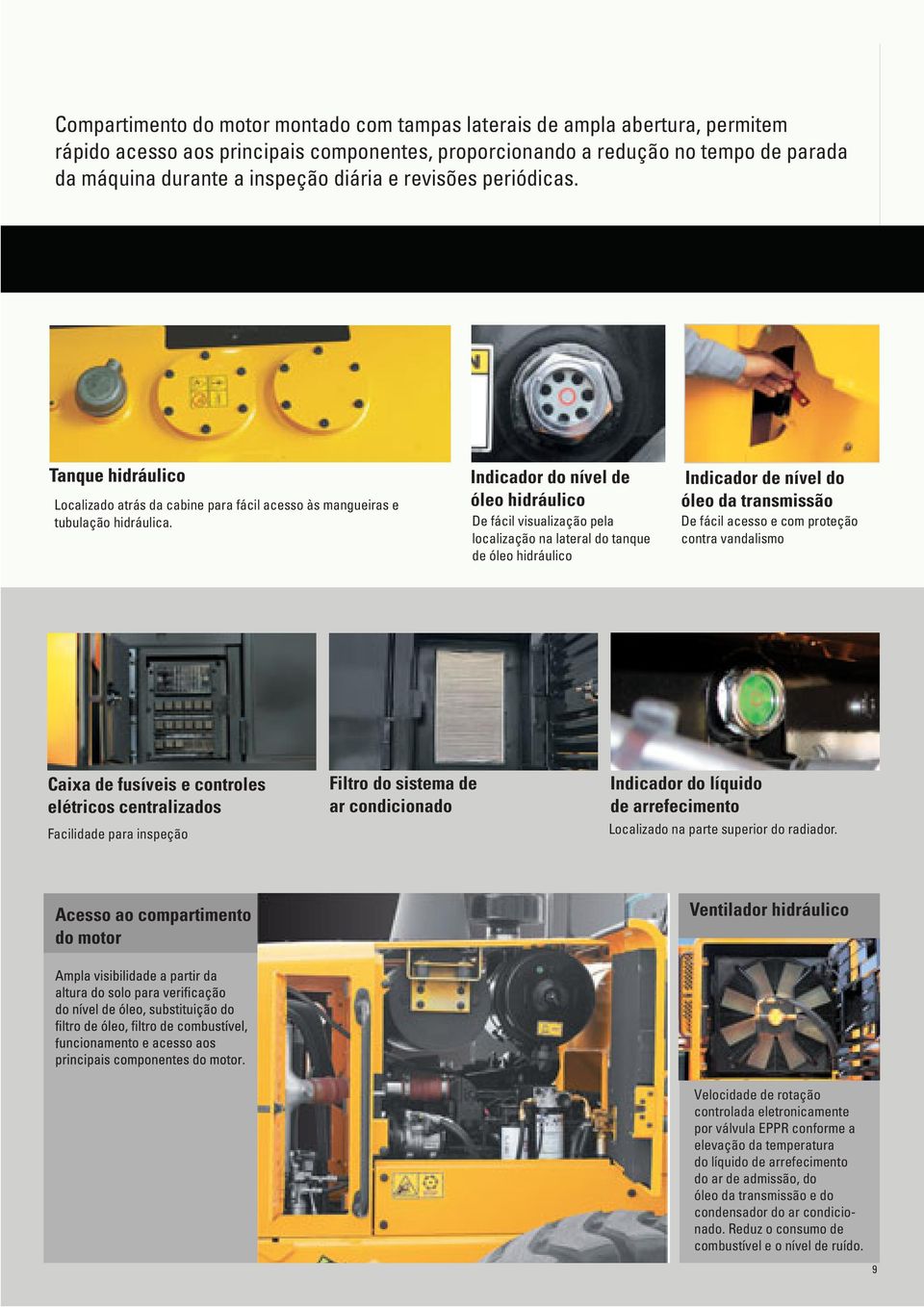 Indicador do nível de óleo hidráulico De fácil visualização pela localização na lateral do tanque de óleo hidráulico Indicador de nível do óleo da transmissão De fácil acesso e com proteção contra