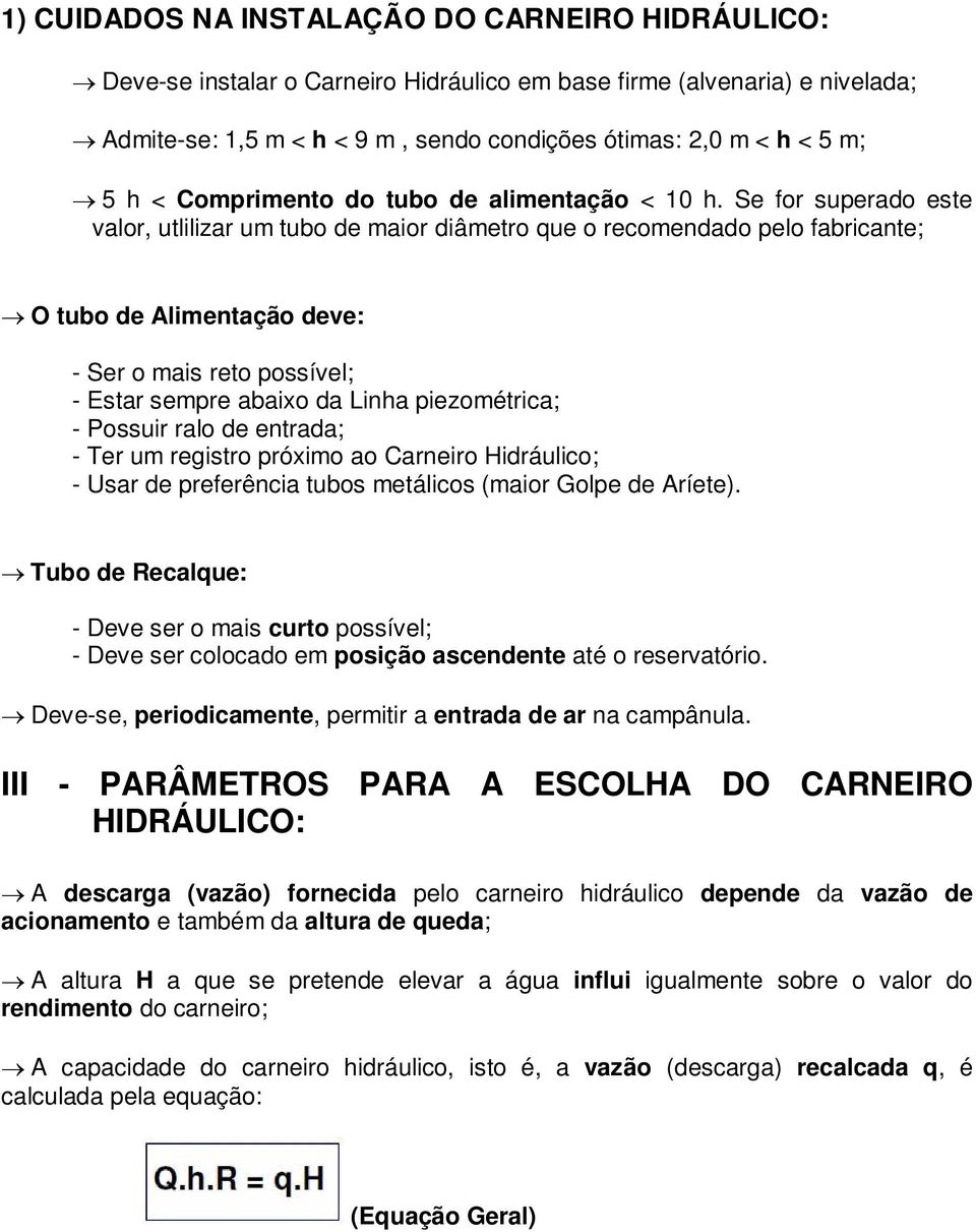 Se for superado este valor, utlilizar um tubo de maior diâmetro que o recomendado pelo fabricante; O tubo de Alimentação deve: - Ser o mais reto possível; - Estar sempre abaixo da Linha piezométrica;