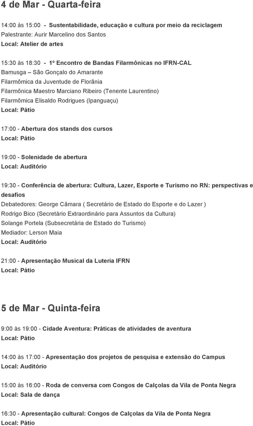 (Ipanguaçu) 17:00 - Abertura dos stands dos cursos 19:00 - Solenidade de abertura 19:30 - Conferência de abertura: Cultura, Lazer, Esporte e Turismo no RN: perspectivas e desafios Debatedores: George