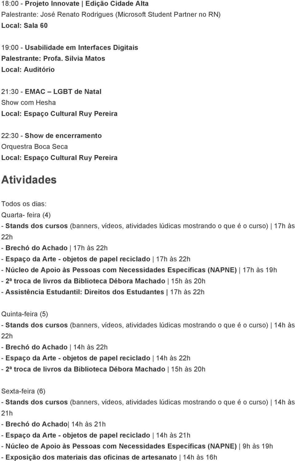 Quarta- feira (4) - Stands dos cursos (banners, vídeos, atividades lúdicas mostrando o que é o curso) 17h às 22h - Brechó do Achado 17h às 22h - Espaço da Arte - objetos de papel reciclado 17h às 22h