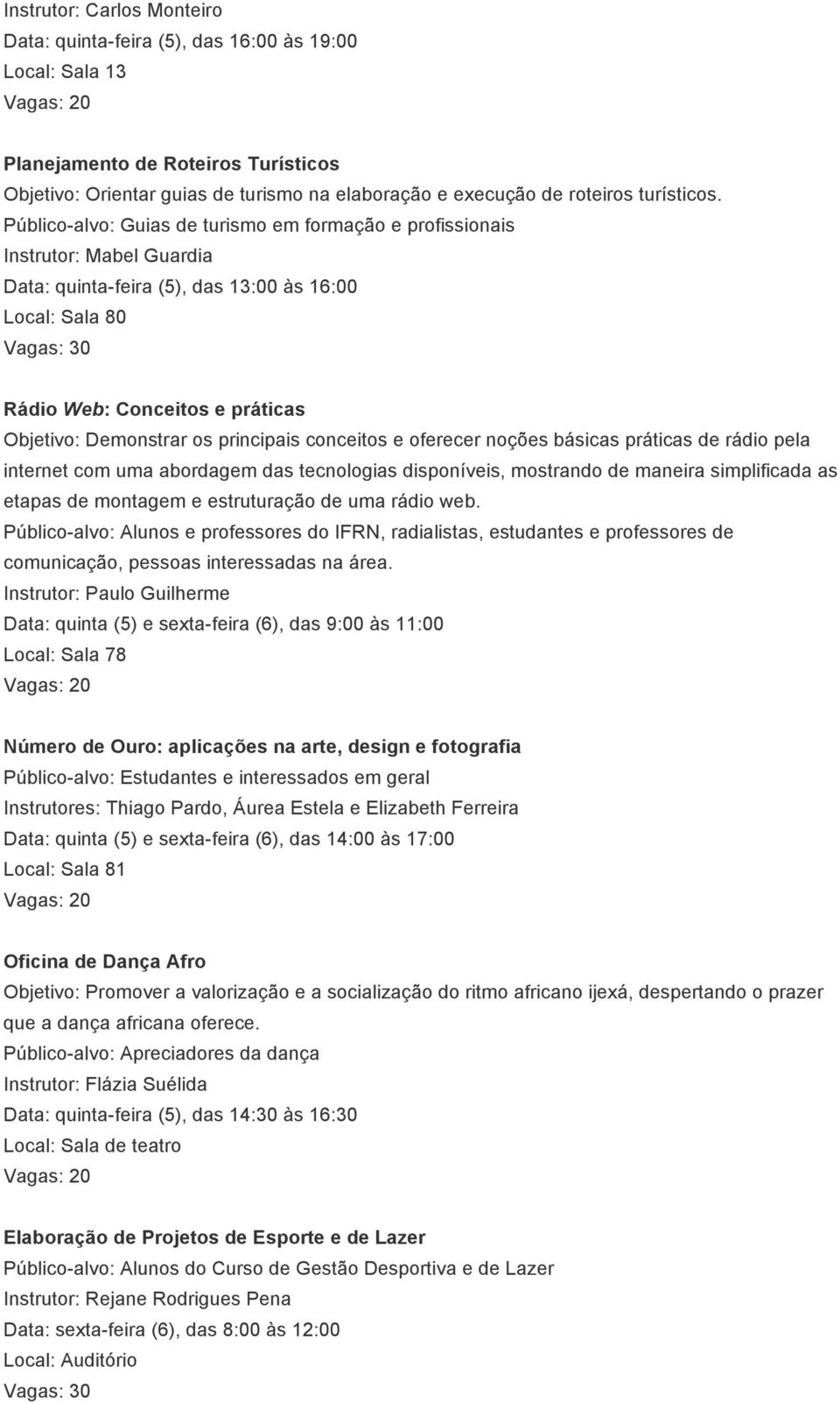 Público-alvo: Guias de turismo em formação e profissionais Instrutor: Mabel Guardia Data: quinta-feira (5), das 13:00 às 16:00 Local: Sala 80 Vagas: 30 Rádio Web: Conceitos e práticas Objetivo: