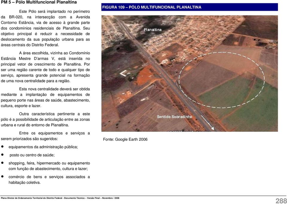 FIGURA 109 PÓLO MULTIFUNCIONAL PLANALTINA A área escolhida, vizinha ao Condomínio Estância Mestre D armas V, está inserida no principal vetor de crescimento de Planaltina.