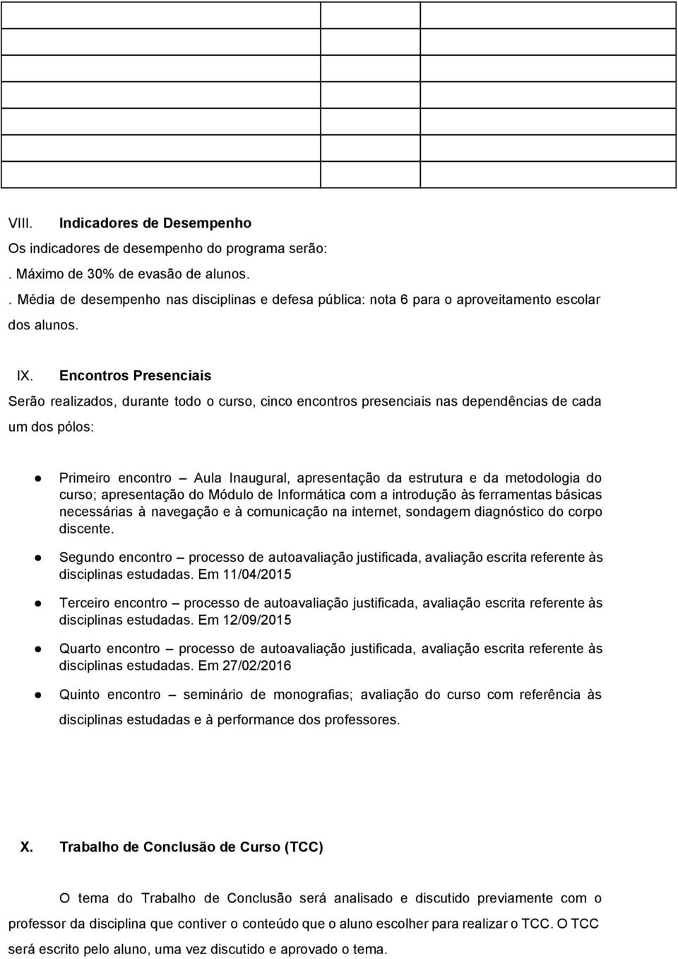 Encontros Presenciais Serão realizados, durante todo o curso, cinco encontros presenciais nas dependências de cada um dos pólos: Primeiro encontro Aula Inaugural, apresentação da estrutura e da