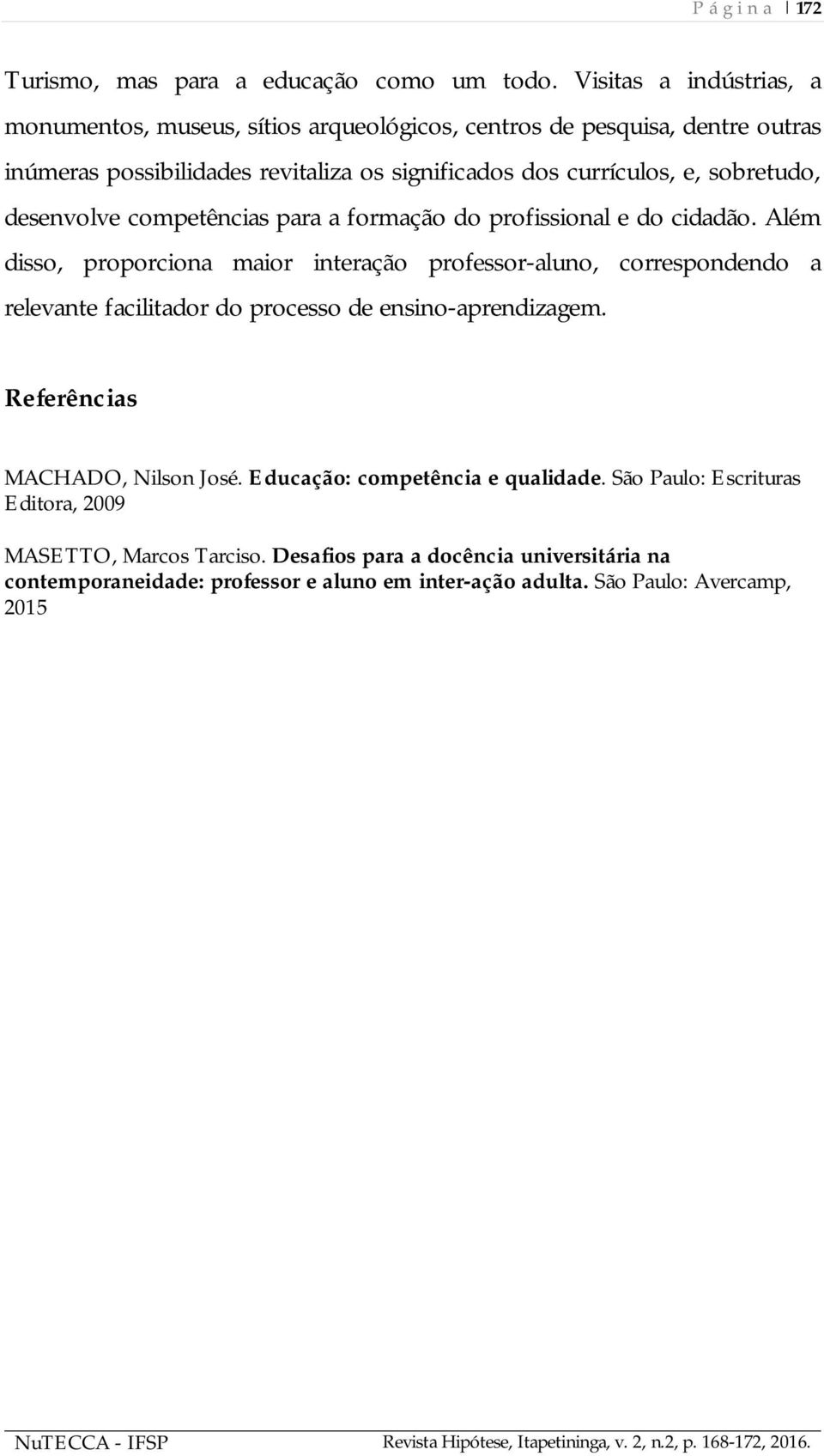 sobretudo, desenvolve competências para a formação do profissional e do cidadão.