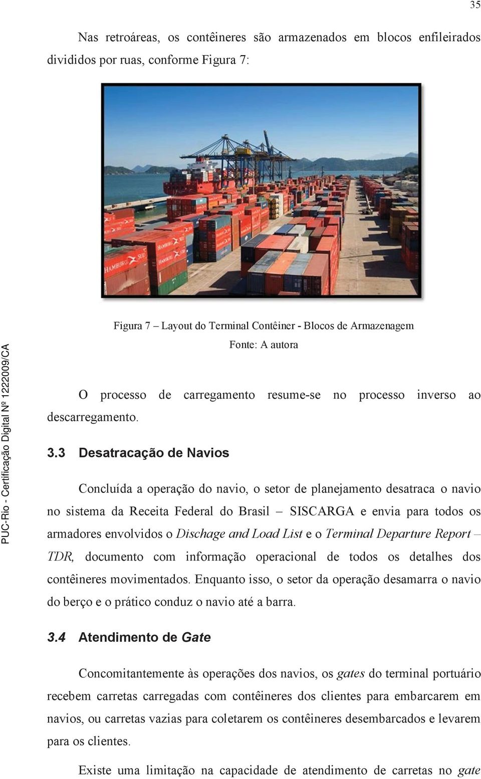 3 Desatracação de Navios Concluída a operação do navio, o setor de planejamento desatraca o navio no sistema da Receita Federal do Brasil SISCARGA e envia para todos os armadores envolvidos o