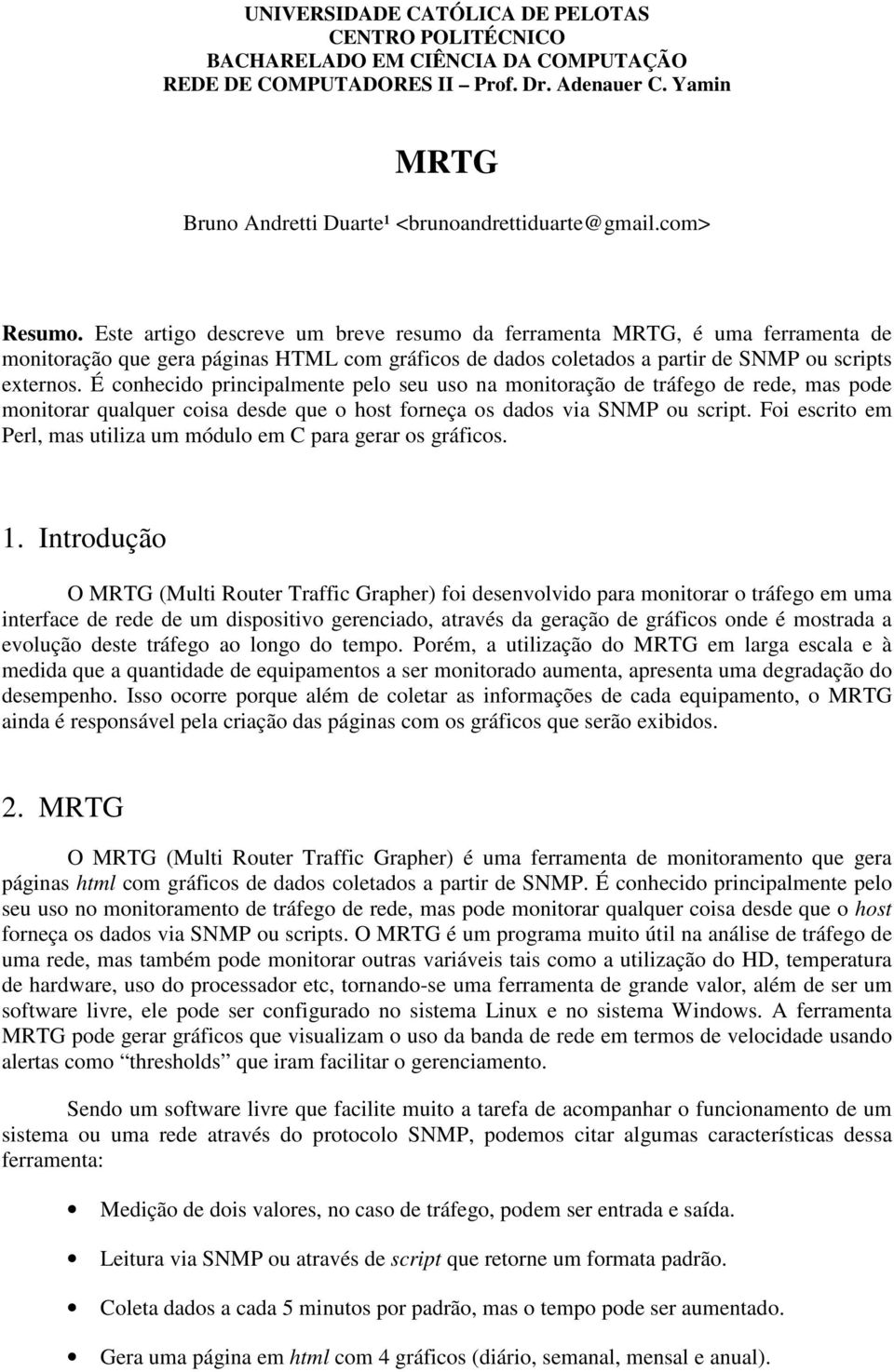 É conhecido principalmente pelo seu uso na monitoração de tráfego de rede, mas pode monitorar qualquer coisa desde que o host forneça os dados via SNMP ou script.