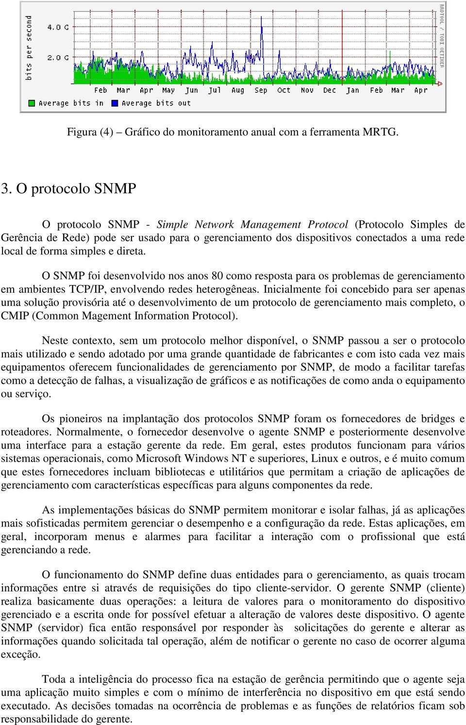 forma simples e direta. O SNMP foi desenvolvido nos anos 80 como resposta para os problemas de gerenciamento em ambientes TCP/IP, envolvendo redes heterogêneas.