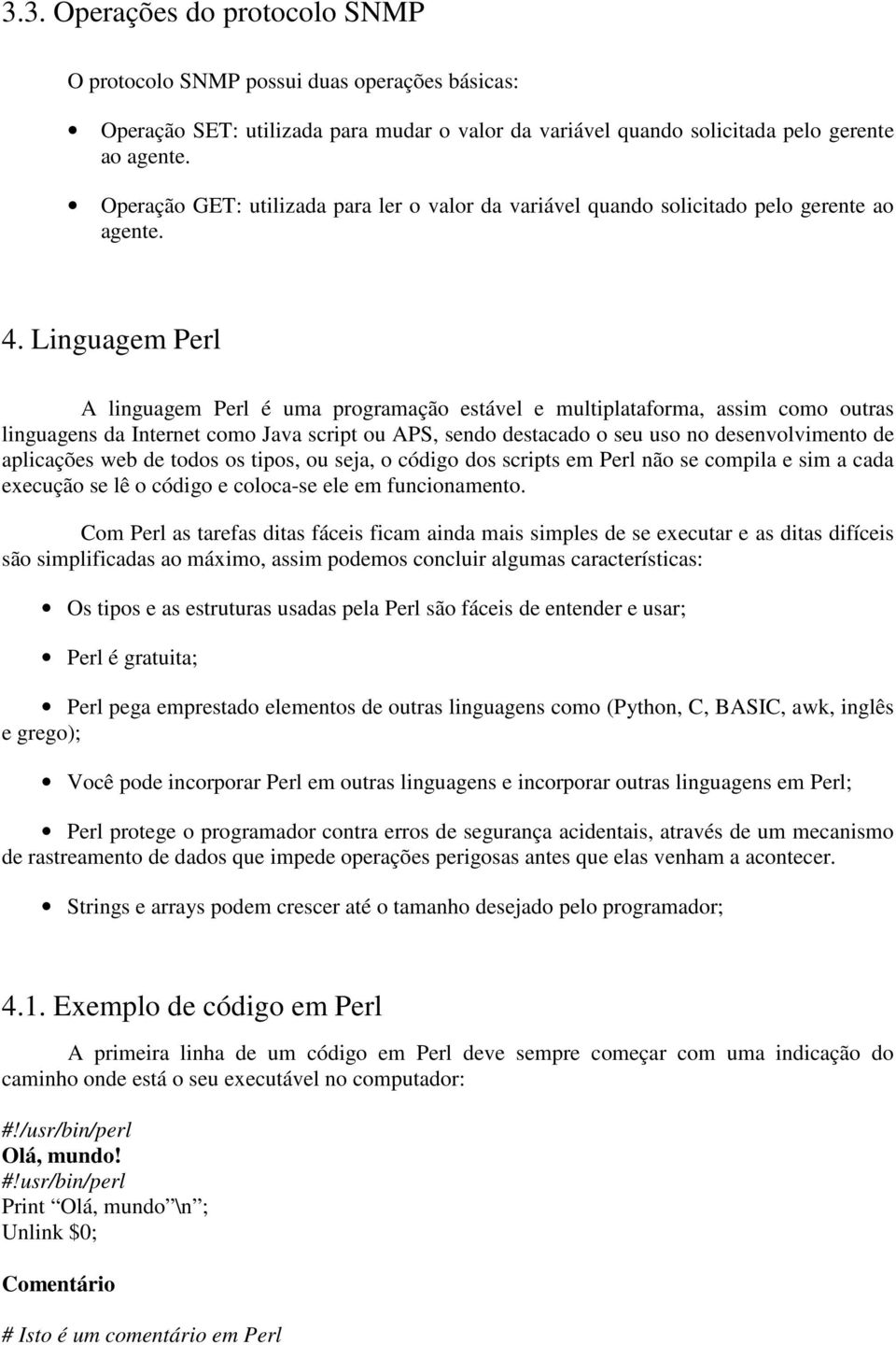 Linguagem Perl A linguagem Perl é uma programação estável e multiplataforma, assim como outras linguagens da Internet como Java script ou APS, sendo destacado o seu uso no desenvolvimento de