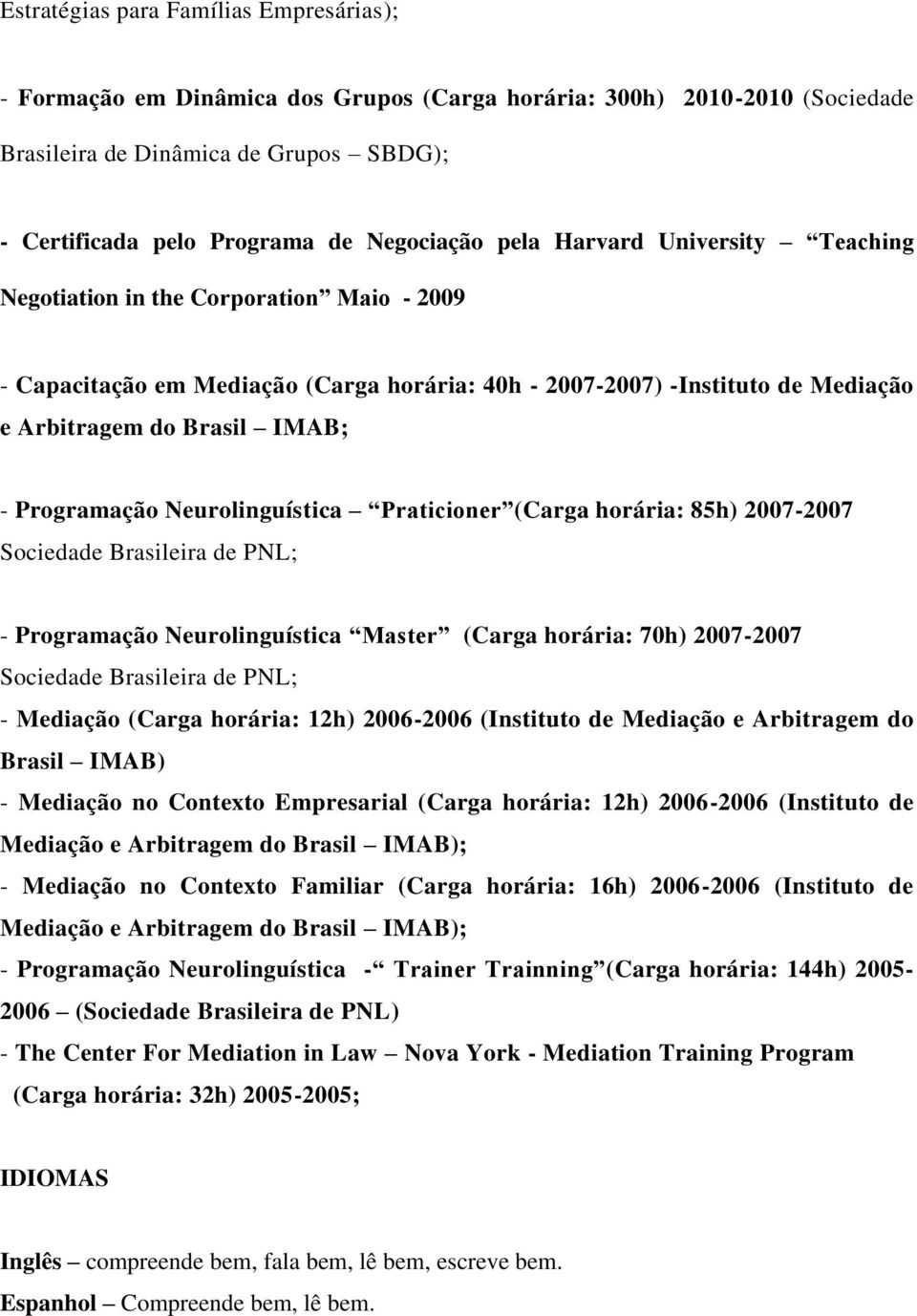 Programação Neurolinguística Praticioner (Carga horária: 85h) 2007-2007 Sociedade Brasileira de PNL; - Programação Neurolinguística Master (Carga horária: 70h) 2007-2007 Sociedade Brasileira de PNL;