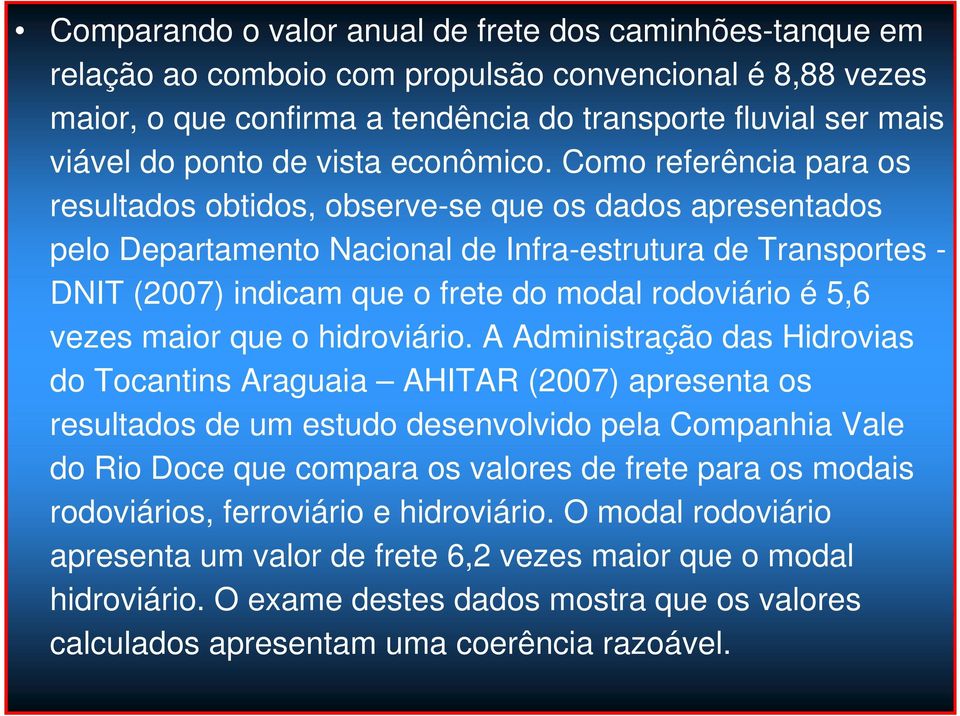 Como referência para os resultados obtidos, observe-se que os dados apresentados pelo Departamento Nacional de Infra-estrutura de Transportes - DNIT (2007) indicam que o frete do modal rodoviário é