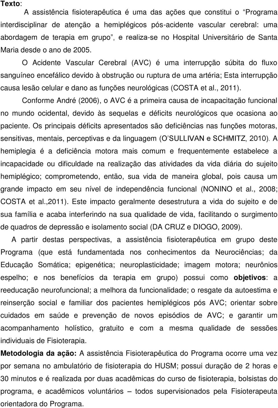 O Acidente Vascular Cerebral (AVC) é uma interrupção súbita do fluxo sanguíneo encefálico devido à obstrução ou ruptura de uma artéria; Esta interrupção causa lesão celular e dano as funções