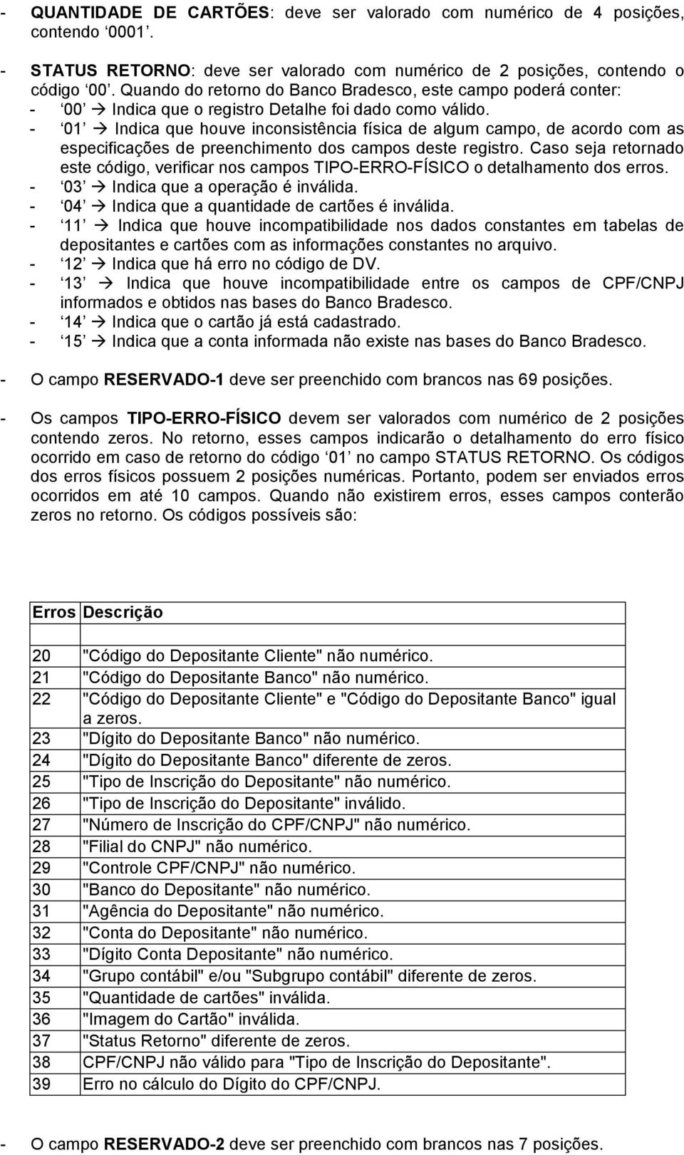 - 01 Indica que houve inconsistência física de algum campo, de acordo com as especificações de preenchimento dos campos deste registro.