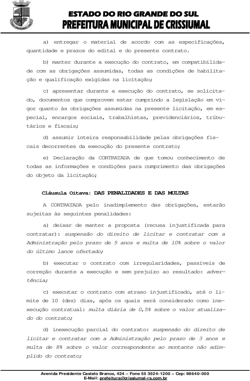 contrato, se solicitado, documentos que comprovem estar cumprindo a legislação em vigor quanto às obrigações assumidas na presente licitação, em especial, encargos sociais, trabalhistas,