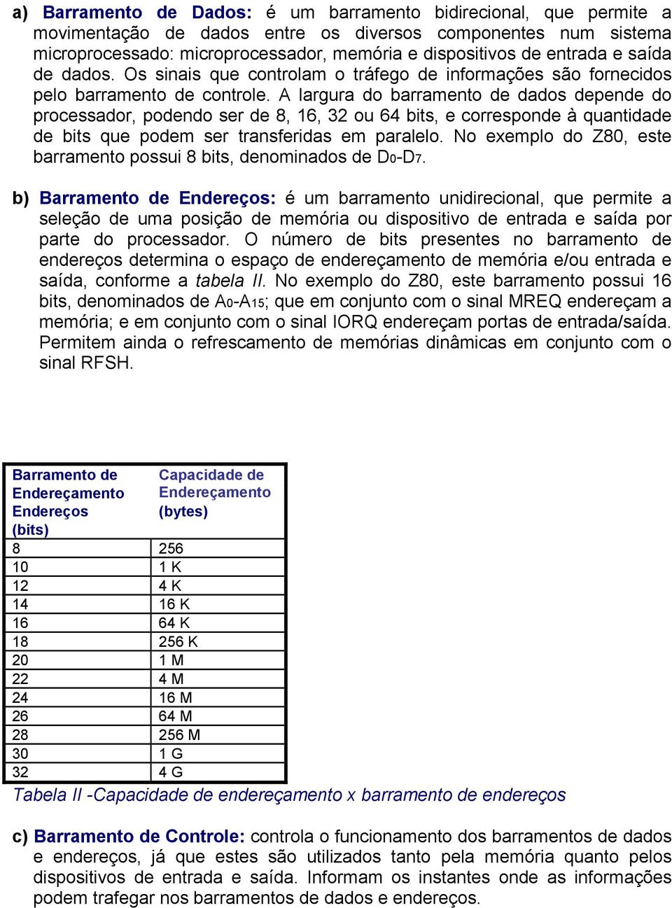 A largura do barramento de dados depende do processador, podendo ser de 8, 16, 32 ou 64 bits, e corresponde à quantidade de bits que podem ser transferidas em paralelo.