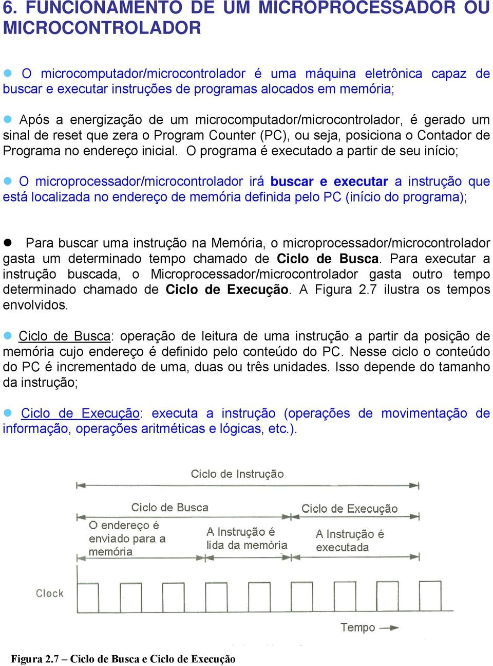 O programa é executado a partir de seu início; O microprocessador/microcontrolador irá buscar e executar a instrução que está localizada no endereço de memória definida pelo PC (início do programa);