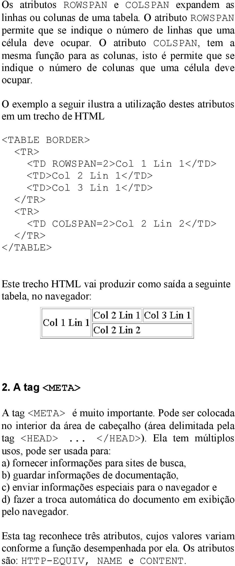 O exemplo a seguir ilustra a utilização destes atributos em um trecho de HTML <TABLE BORDER> <TR> <TD ROWSPAN=2>Col 1 Lin 1</TD> <TD>Col 2 Lin 1</TD> <TD>Col 3 Lin 1</TD> </TR> <TR> <TD COLSPAN=2>Col