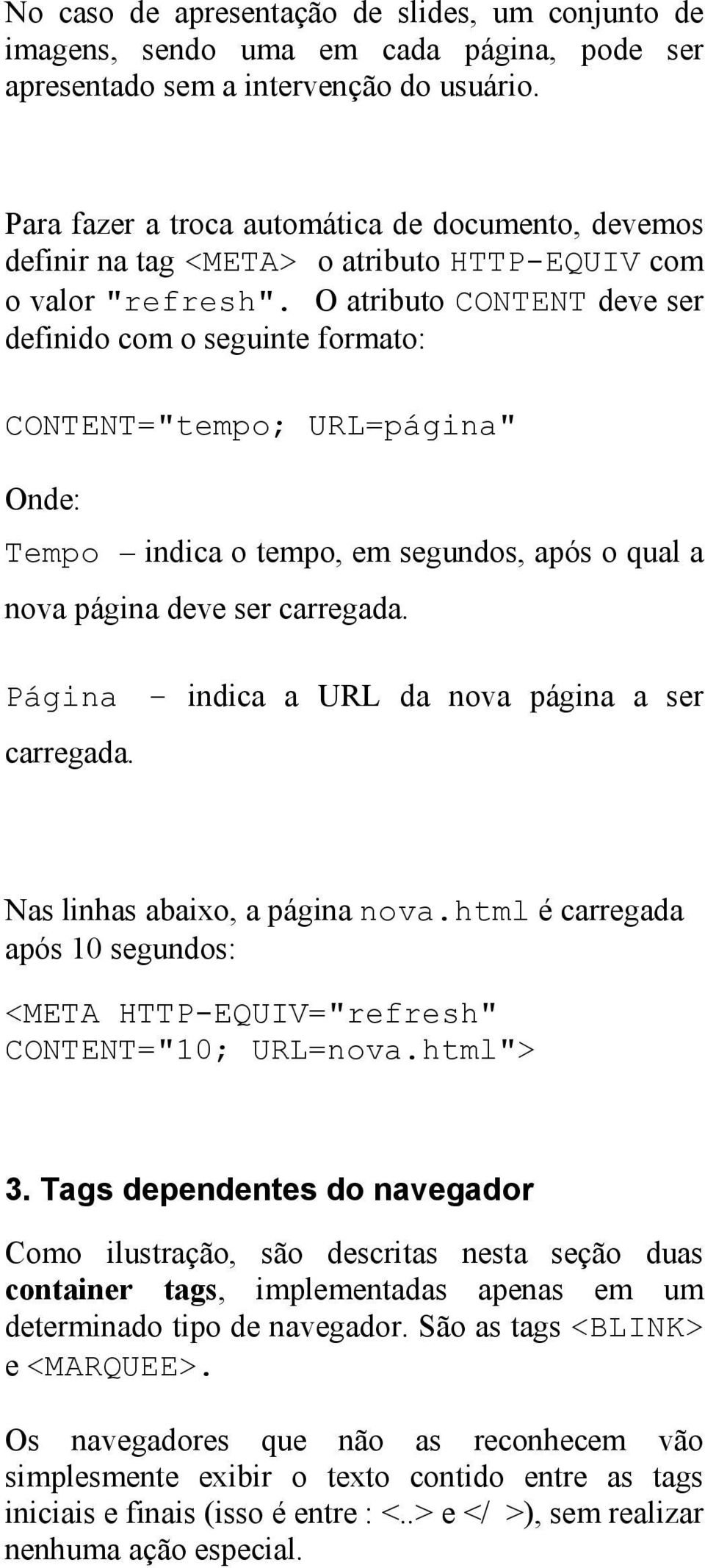 O atributo CONTENT deve ser definido com o seguinte formato: CONTENT="tempo; URL=página" Onde: Tempo indica o tempo, em segundos, após o qual a nova página deve ser carregada.