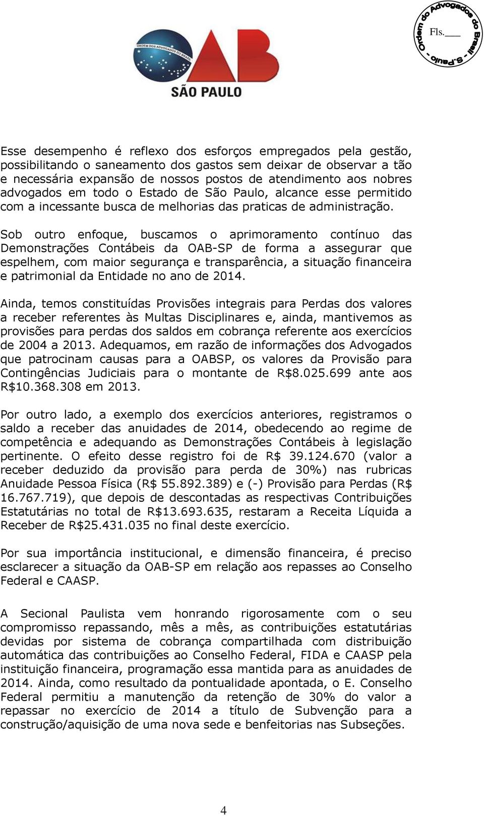 Sob outro enfoque, buscamos o aprimoramento contínuo das Demonstrações Contábeis da OAB-SP de forma a assegurar que espelhem, com maior segurança e transparência, a situação financeira e patrimonial