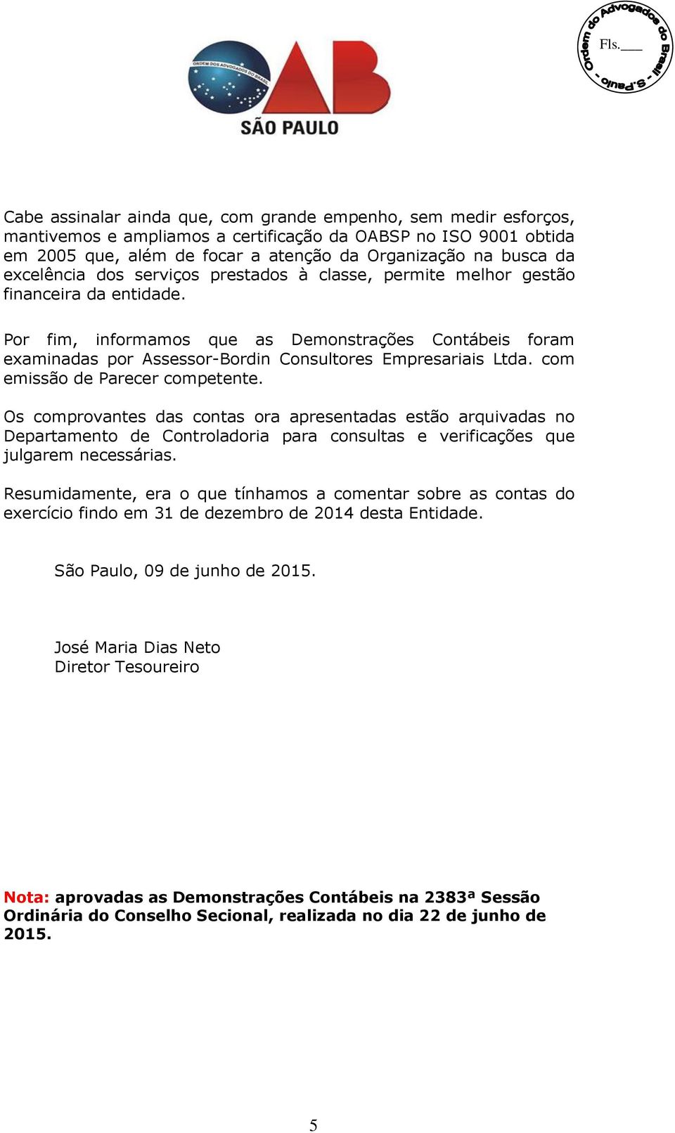 Por fim, informamos que as Demonstrações Contábeis foram examinadas por Assessor-Bordin Consultores Empresariais Ltda. com emissão de Parecer competente.