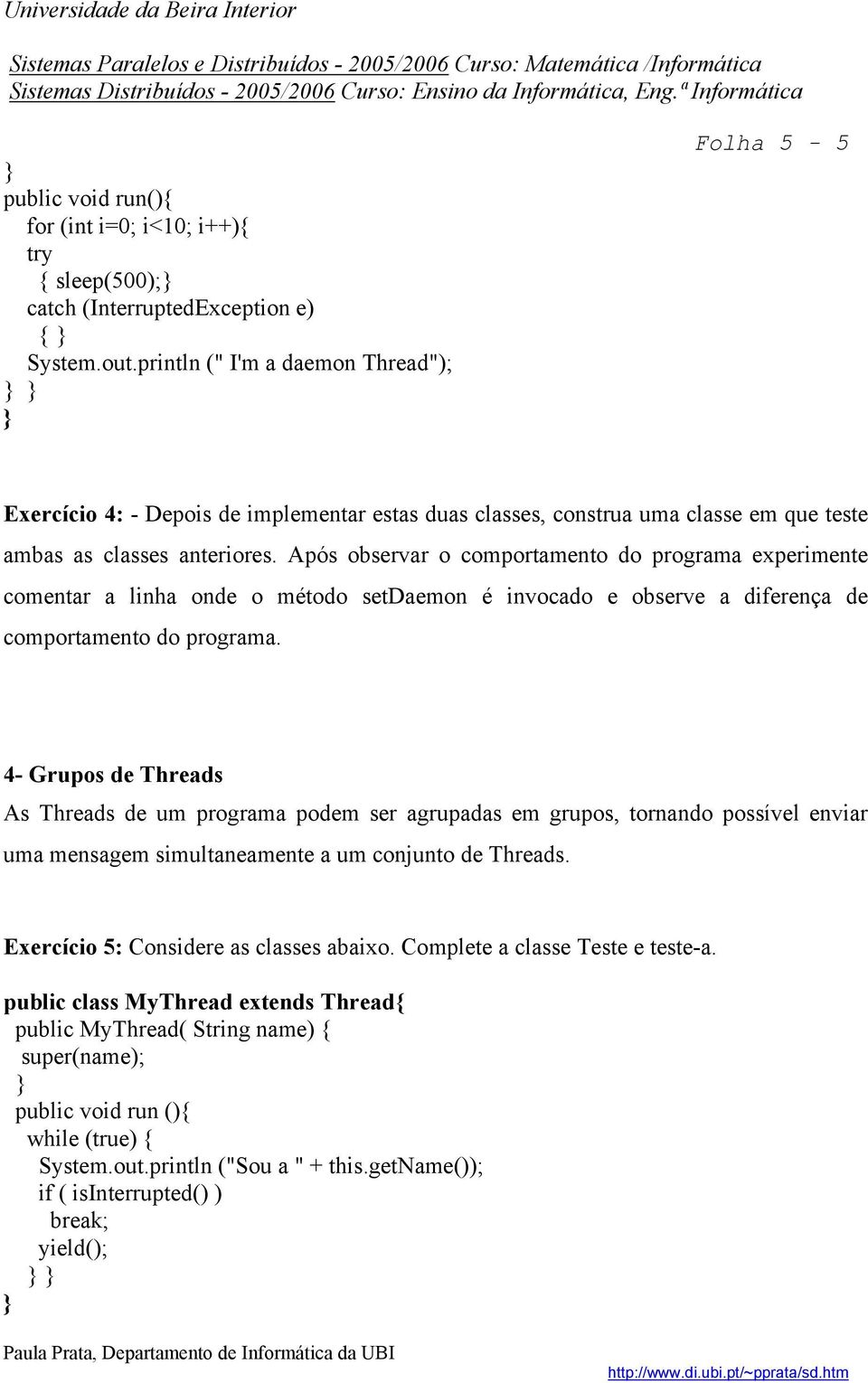 Após observar o comportamento do programa experimente comentar a linha onde o método setdaemon é invocado e observe a diferença de comportamento do programa.