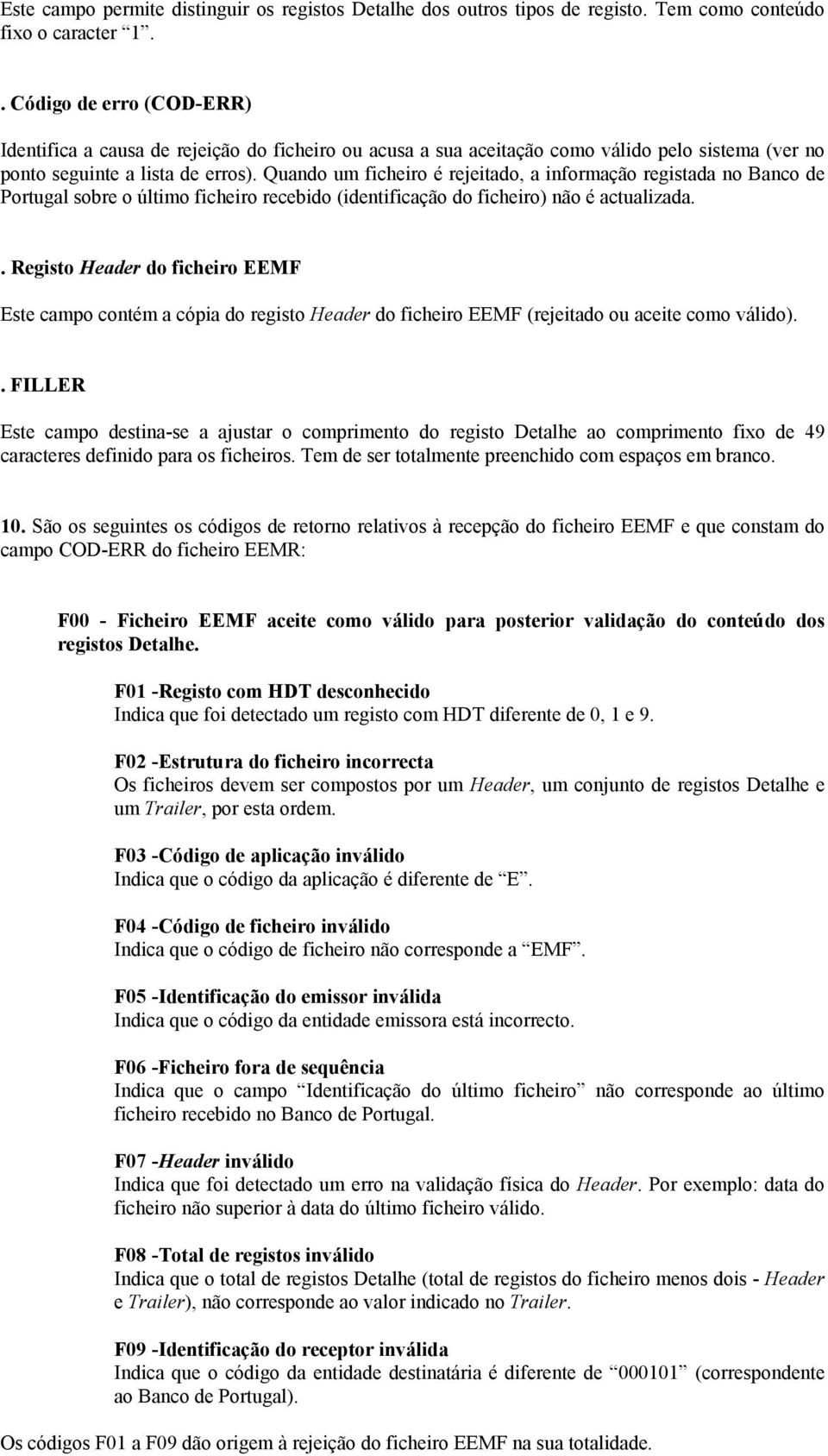 Quando um ficheiro é rejeitado, a informação registada no Banco de Portugal sobre o último ficheiro recebido (identificação do ficheiro) não é actualizada.