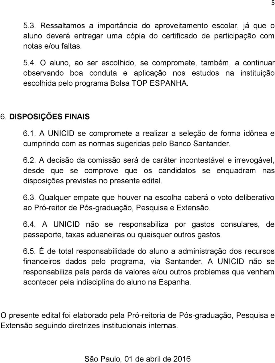 A UNICID se compromete a realizar a seleção de forma idônea e cumprindo com as normas sugeridas pelo Banco Santander. 6.2.